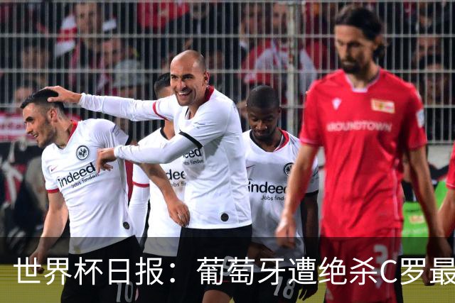 世界杯日报：葡萄牙遭绝杀C罗最后一舞 多国效仿美国上诉红黄牌