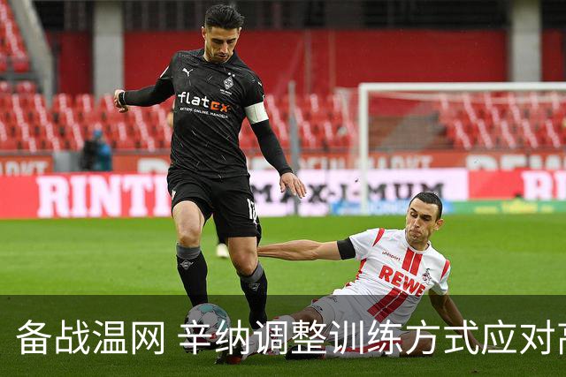 备战温网 辛纳调整训练方式应对高温挑战