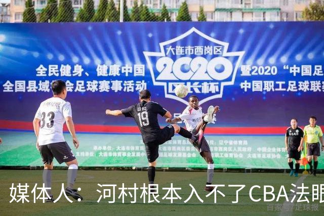 媒体人：河村根本入不了CBA法眼 除非有球队像签JCole那样搞噱头