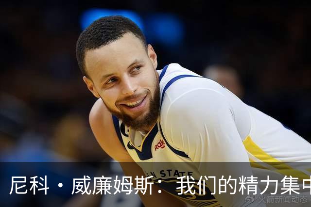 尼科·威廉姆斯：我们的精力集中在下场比赛 我的身体状态非常好