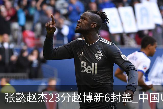 张懿赵杰23分赵博新6封盖 中国U17男篮世界杯开门红