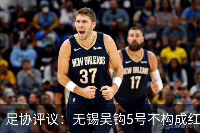 足协评议：无锡吴钩5号不构成红牌；漏判山西崇德荣海16号红牌