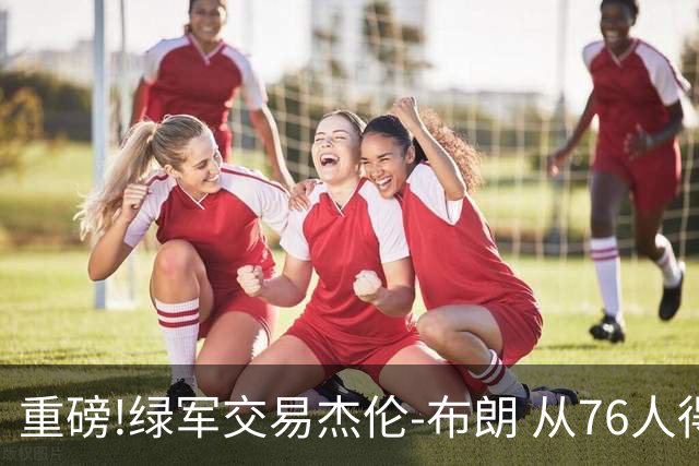 重磅!绿军交易杰伦-布朗 从76人得到乔治+2首轮+2次轮