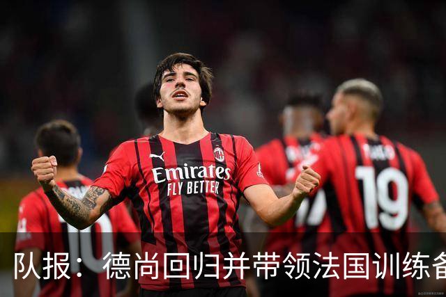 队报：德尚回归并带领法国训练备战，小图拉姆继续因小腿受伤缺席