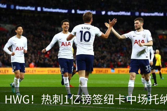 HWG！热刺1亿镑签纽卡中场托纳利 今夏1.85亿镑签2中场